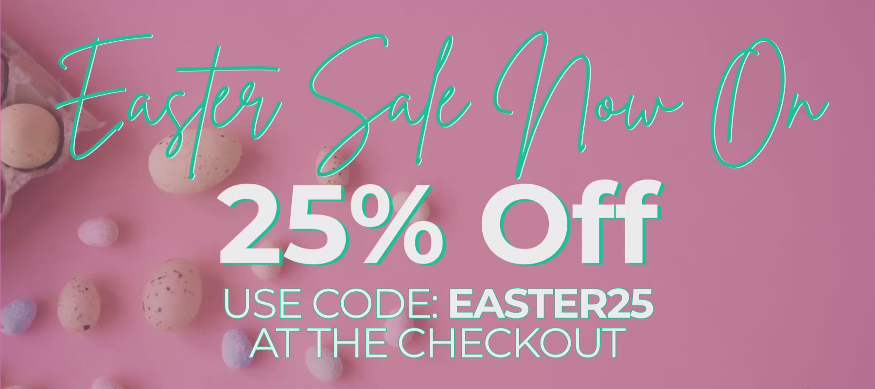 Easter Sale Now On. 25% off. Use code: EASTER25 at the checkout